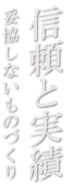 信頼と実績 妥協しないものづくり